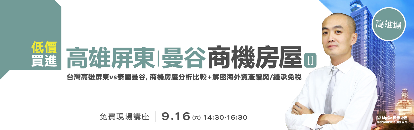 09/16(六)MyGo商學苑之高雄場【低價買進高雄屏東/曼谷商機房屋二: 台灣高雄屏東vs泰國曼谷，商機房屋分析比較＋解密海外資產贈與/繼承免稅】現場實體講座