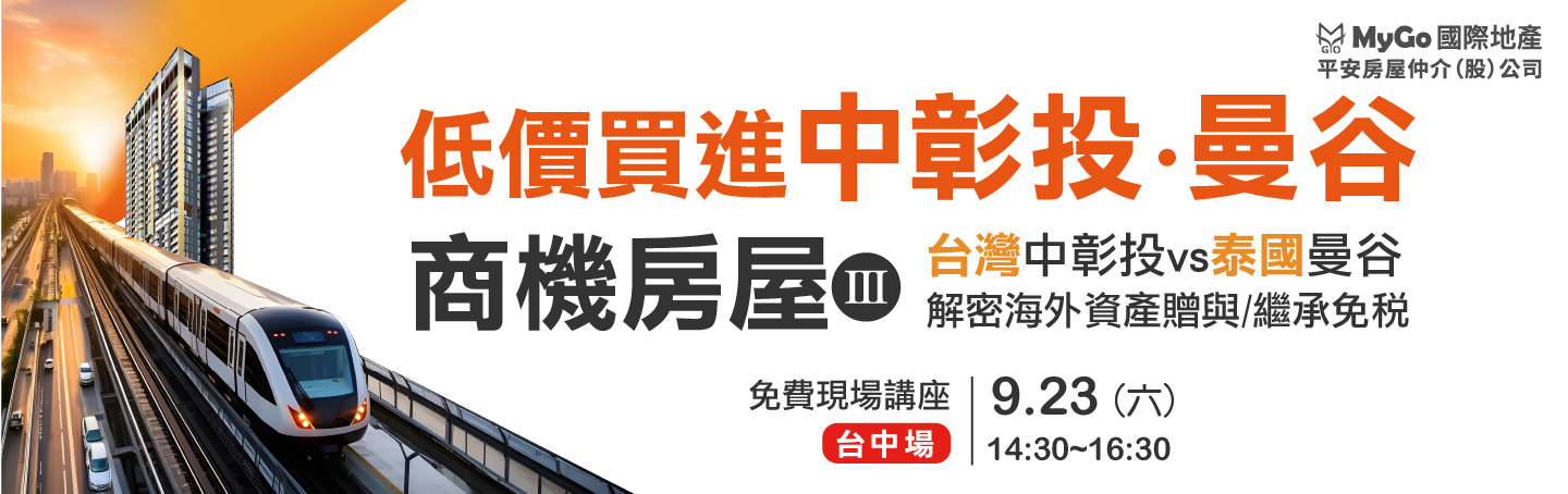 09/23(六)MyGo商學苑之台中場【低價買進中彰投/曼谷商機房屋三：台灣中彰投vs泰國曼谷，商機房屋分析比較＋解密海外資產贈與/繼承免稅】現場實體講座