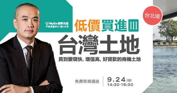 09/24(日)MyGo商學苑之台北場【低價買進台灣土地三：全球房價崩盤，現金為王，MyGoAI精挑『高變現率商機土地』，買到變現快、增值高、好貸款的商機土地，現場限額提供地主賣地免費估價諮詢】現場實體講座