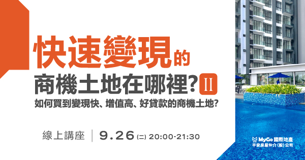09/26(二)MyGo商學苑之線上場【能快速變現的商機土地在哪裡？全球房價崩盤，現金為王，MyGo AI精挑中南部『高變現率商機土地』，怎樣買到變現快、增值高、好貸款的商機土地？】線上直播說明會