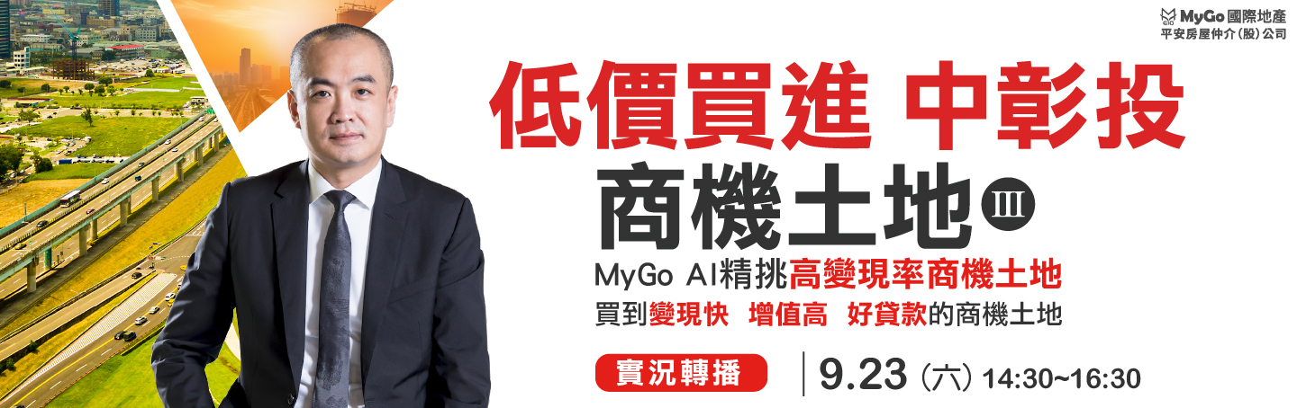 09/23(六)MyGo商學苑之線上場【低價買進中彰投商機土地三：全球房價崩盤，現金為王，MyGo AI精挑『高變現率 商機土地』，買到變現快、增值高、好貸款的 商機土地，現場限額提供地主賣地免費估價諮詢】實況轉播說明會