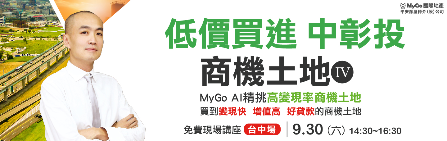 09/30(六)MyGo商學苑之台中場【低價買進中彰投商機土地四：全球房價崩盤，現金為王，MyGo AI精挑『高變現率 商機土地』，買到變現快、增值高、好貸款的 商機土地，現場限額提供地主賣地免費估價諮詢】現場實體講座