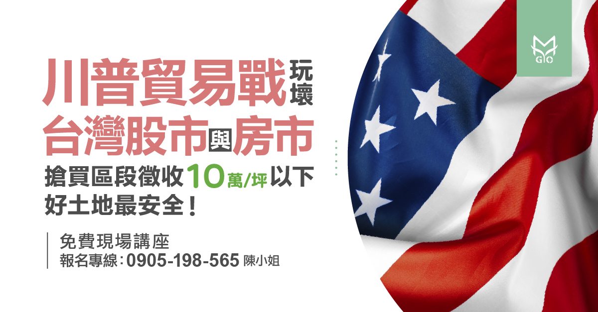 川普貿易戰玩壞台灣股市與房市搶買區段徵收10萬/坪以下好土地最安全!