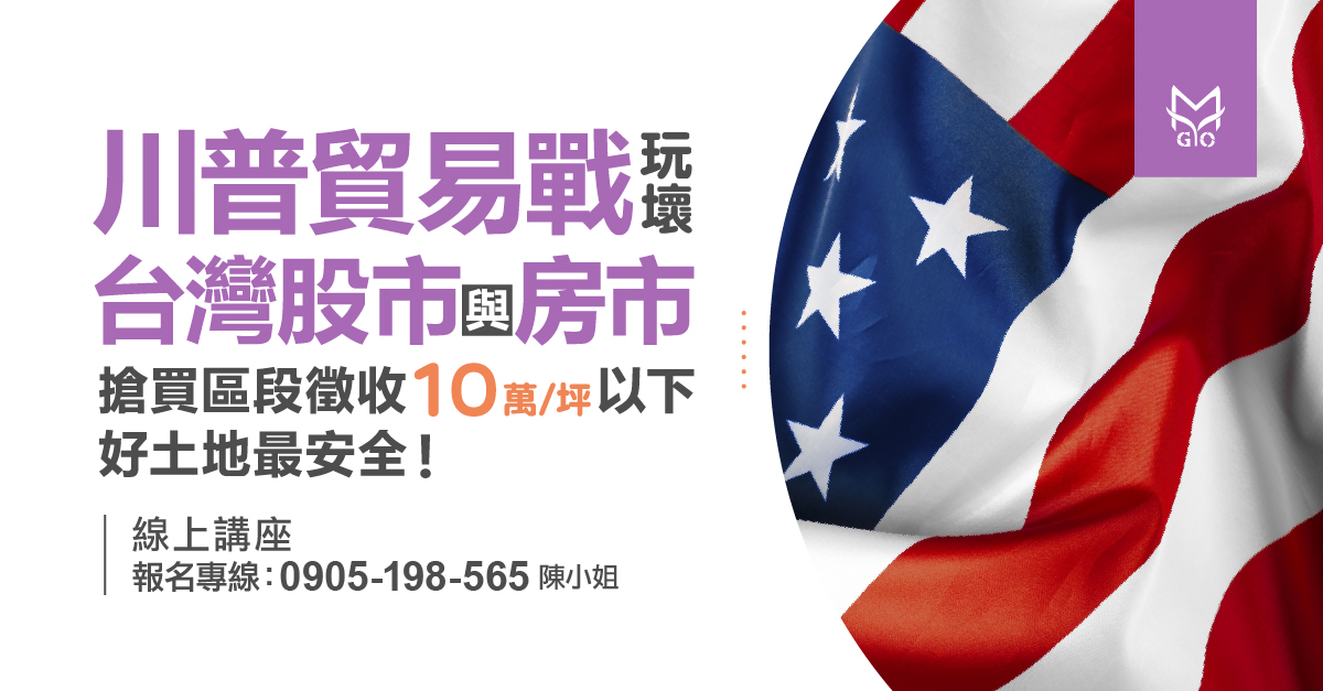 川普貿易戰玩壞台灣股市與房市搶買區段徵收10萬/坪以下好土地最安全!